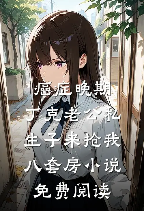 癌症晚期，丁克老公私生子来抢我八套房小说免费阅读