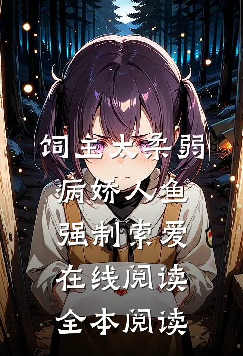 饲主太柔弱，病娇人鱼强制索爱在线阅读全本阅读