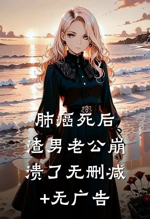 肺癌死后，渣男老公崩溃了无删减+无广告