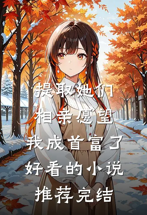提取她们相亲愿望，我成首富了好看的小说推荐完结