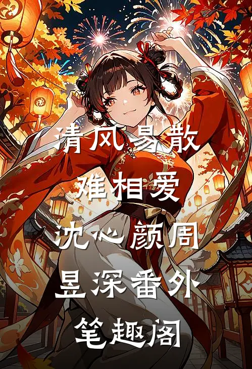 清风易散难相爱：沈心颜周昱深番外笔趣阁