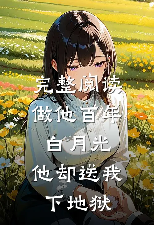 完整阅读做他百年白月光，他却送我下地狱