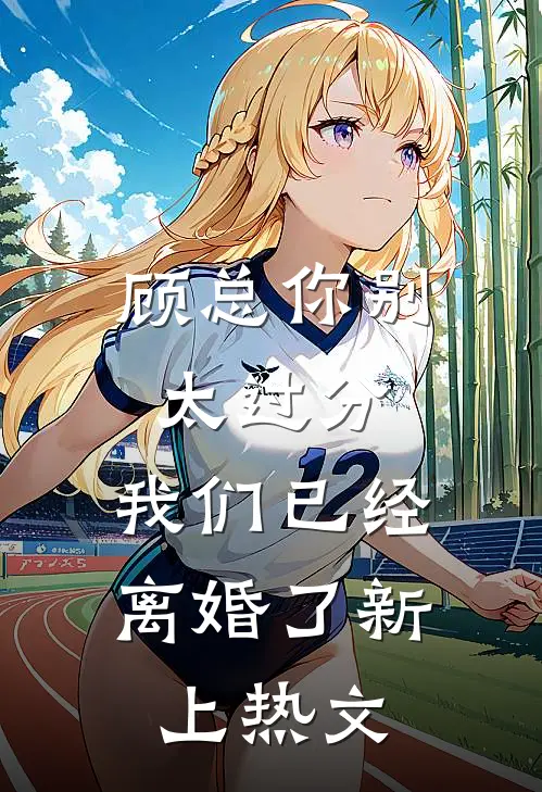 顾总你别太过分，我们已经离婚了新上热文