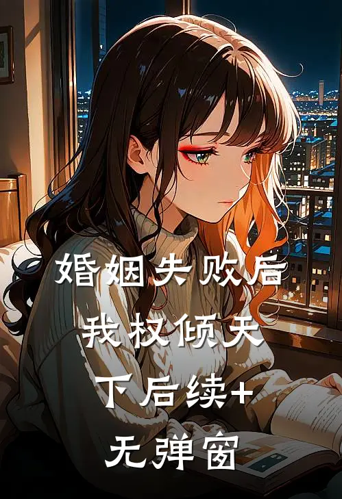 婚姻失败后，我权倾天下后续+无弹窗