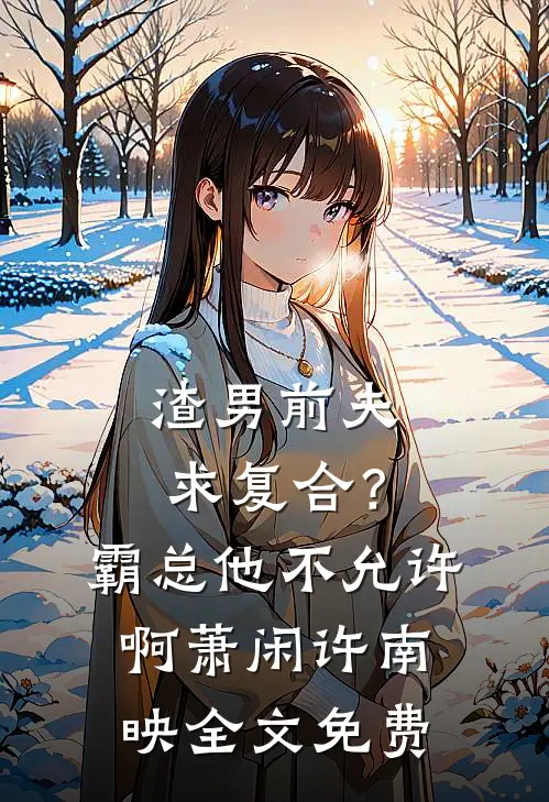 渣男前夫求复合？霸总他不允许啊萧闲许南映全文免费