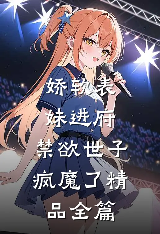 娇软表妹进府：禁欲世子疯魔了精品全篇