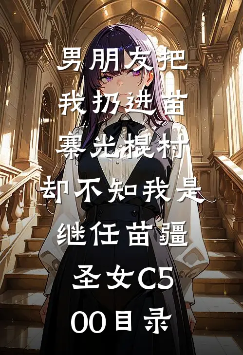 男朋友把我扔进苗寨光棍村，却不知我是继任苗疆圣女C500目录