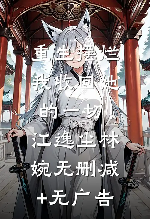重生摆烂：我收回她的一切！江逸尘林婉无删减+无广告