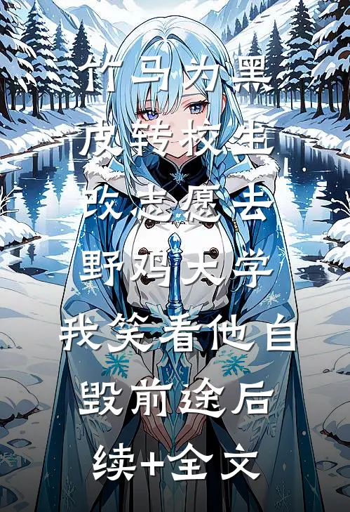 竹马为黑皮转校生改志愿去野鸡大学，我笑看他自毁前途后续+全文