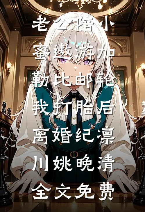 老公陪小蜜遨游加勒比邮轮，我打胎后离婚纪凛川姚晚清全文免费
