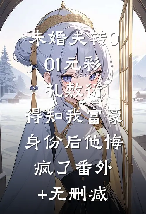 未婚夫转0.01元彩礼敷衍，得知我富豪身份后他悔疯了番外+无删减