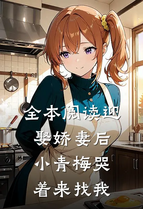 全本阅读迎娶娇妻后，小青梅哭着来找我