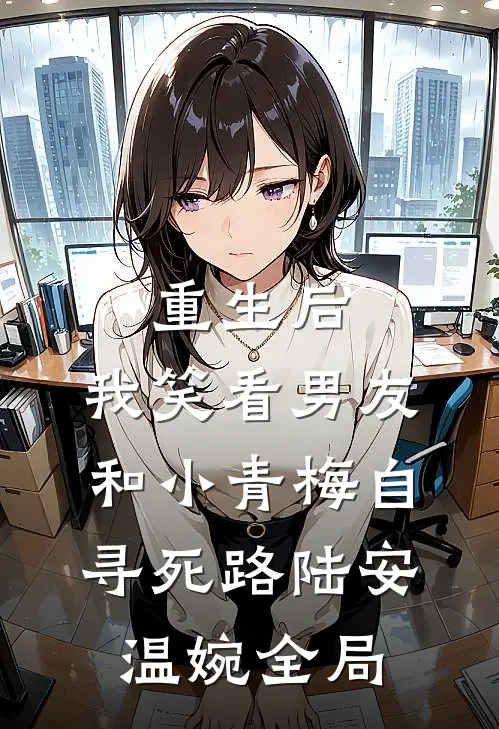 重生后，我笑看男友和小青梅自寻死路陆安温婉全局
