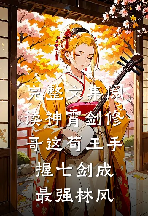 完整文集阅读神霄剑修:哥这苟王手握七剑成最强林风