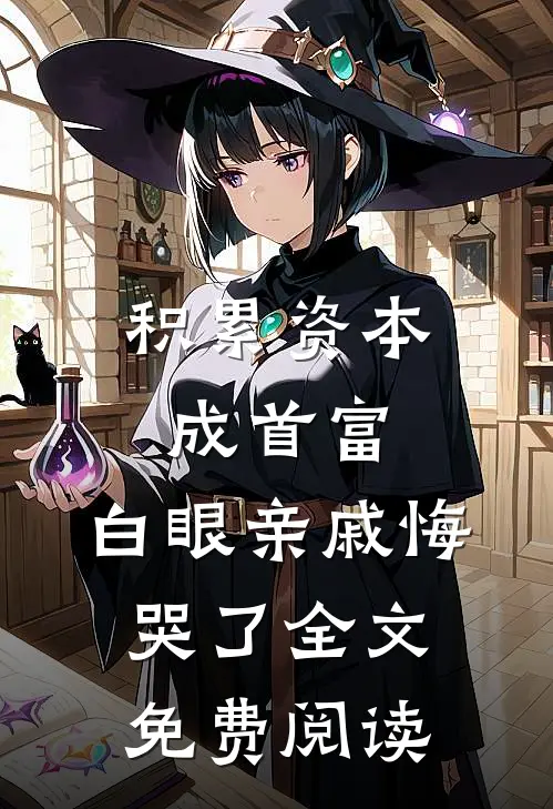 积累资本成首富，白眼亲戚悔哭了全文免费阅读