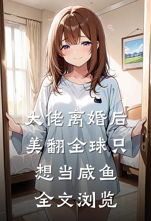 大佬离婚后美翻全球只想当咸鱼全文浏览