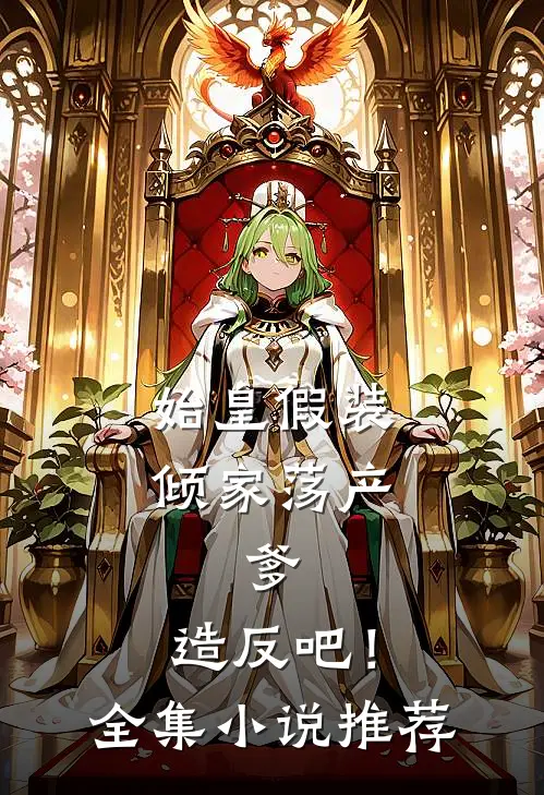 始皇假装倾家荡产，爹，造反吧！全集小说推荐