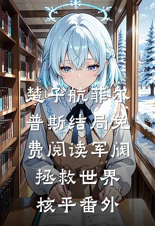 楚子航菲尔普斯结局免费阅读军阀：拯救世界核平番外