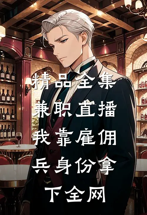精品全集兼职直播：我靠雇佣兵身份拿下全网