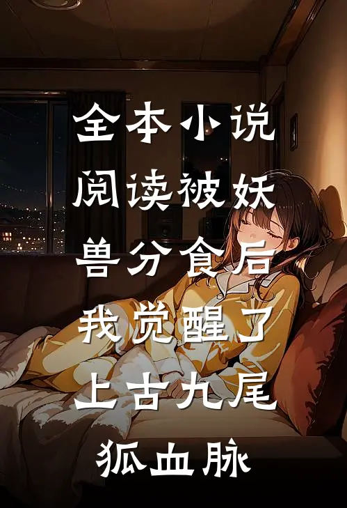 全本小说阅读被妖兽分食后，我觉醒了上古九尾狐血脉