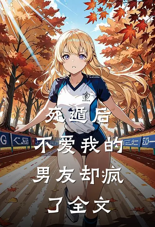 死遁后，不爱我的男友却疯了全文
