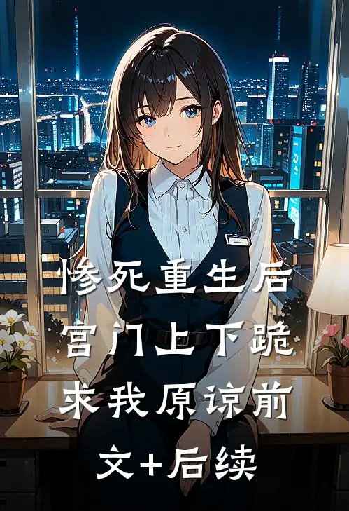 惨死重生后，宫门上下跪求我原谅前文+后续