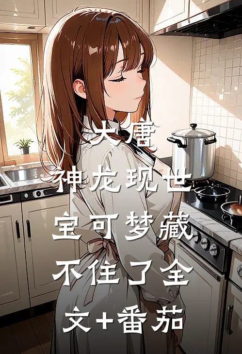 大唐：神龙现世，宝可梦藏不住了全文+番茄