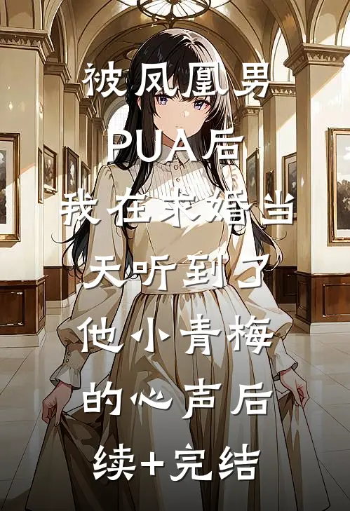 被凤凰男PUA后，我在求婚当天听到了他小青梅的心声后续+完结