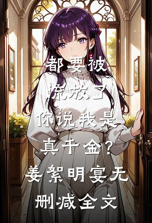 都要被流放了，你说我是真千金？姜絮明宴无删减全文