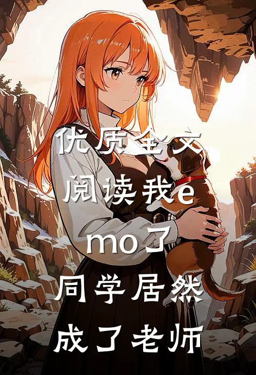 优质全文阅读我emo了，同学居然成了老师