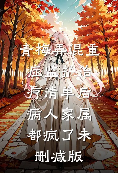 青梅弄混重症监护治疗清单后，病人家属都疯了未删减版