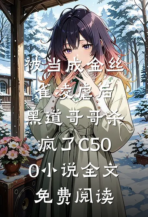 被当成金丝雀凌虐后，黑道哥哥杀疯了C500小说全文免费阅读