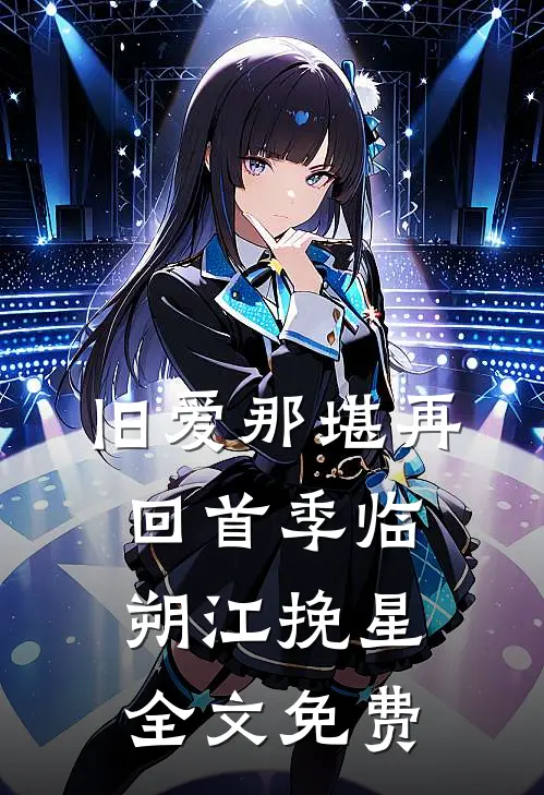 旧爱那堪再回首季临朔江挽星全文免费
