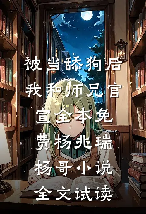 被当舔狗后，我和师兄官宣全本免费杨兆瑞杨哥小说全文试读