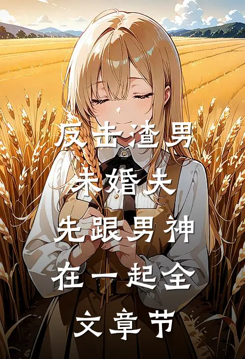 反击渣男未婚夫，先跟男神在一起全文章节