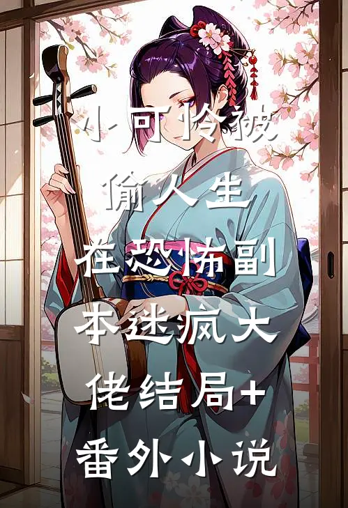 小可怜被偷人生，在恐怖副本迷疯大佬结局+番外小说