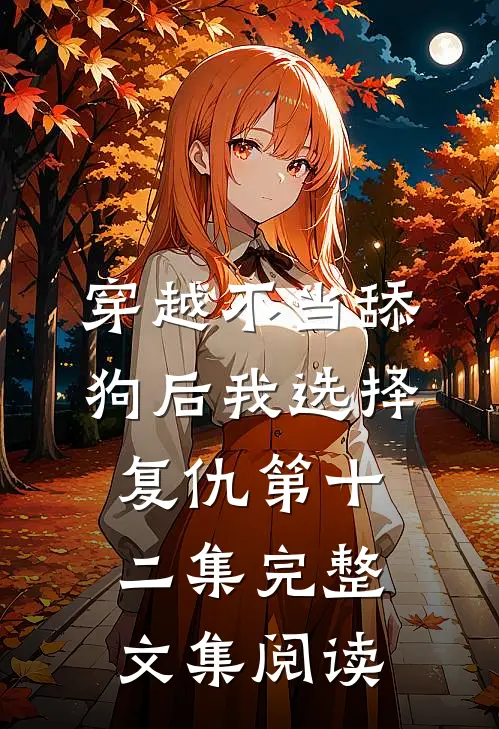 穿越不当舔狗后我选择复仇第十二集完整文集阅读