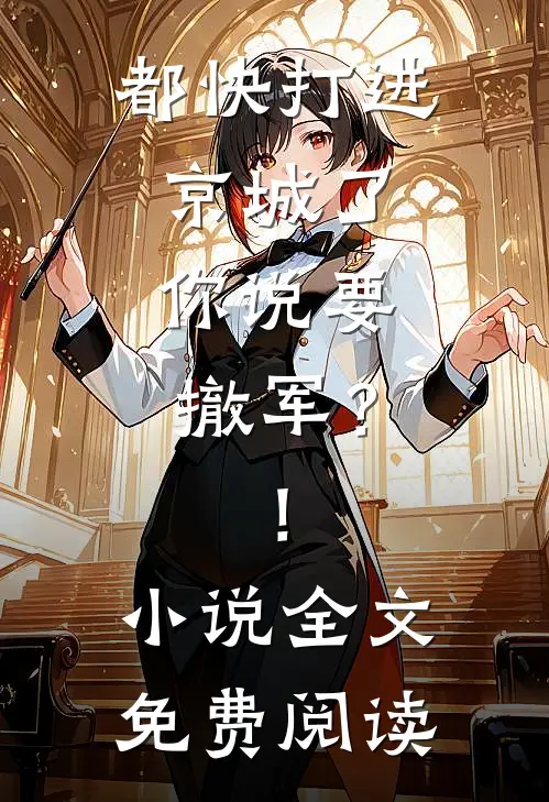 都快打进京城了，你说要撤军？！小说全文免费阅读