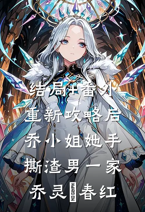 结局+番外重新攻略后，乔小姐她手撕渣男一家乔灵琋春红