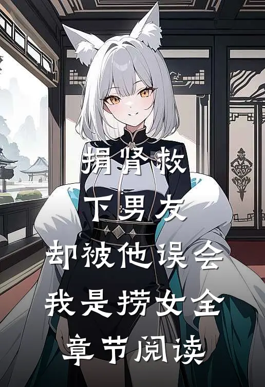 捐肾救下男友，却被他误会我是捞女全章节阅读