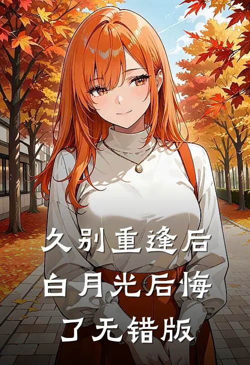 久别重逢后，白月光后悔了无错版