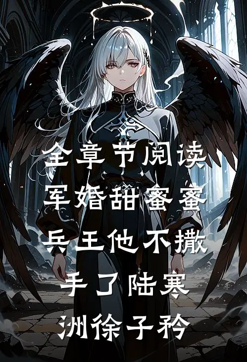 全章节阅读军婚甜蜜蜜,兵王他不撒手了陆寒洲徐子矜
