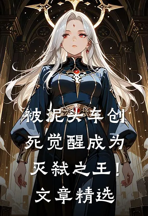被泥头车创死觉醒成为灭弑之王！文章精选