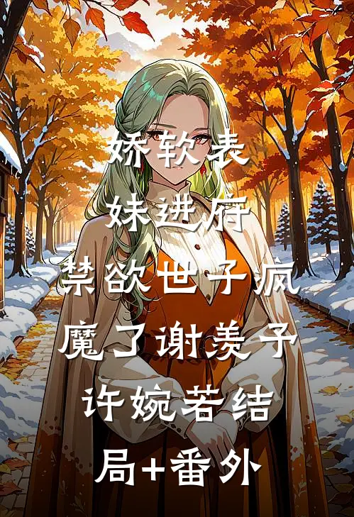 娇软表妹进府：禁欲世子疯魔了谢羡予许婉若结局+番外