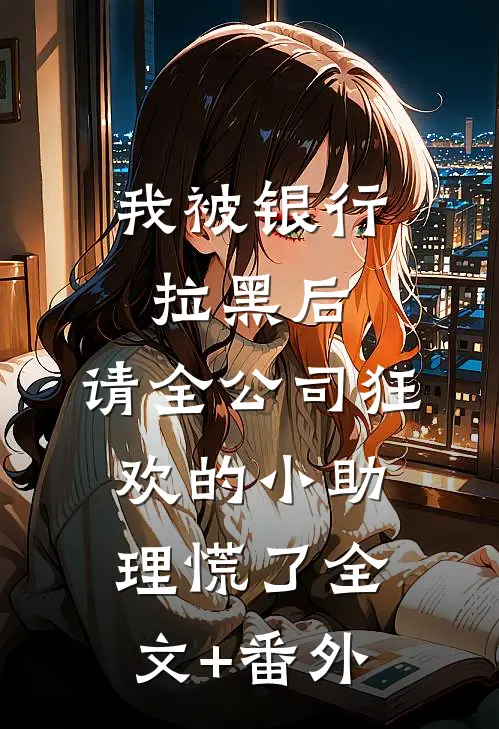 我被银行拉黑后，请全公司狂欢的小助理慌了全文+番外