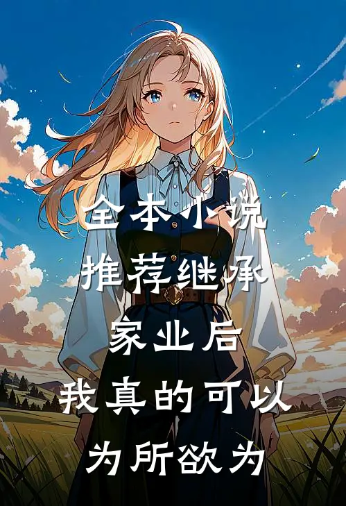 全本小说推荐继承家业后，我真的可以为所欲为