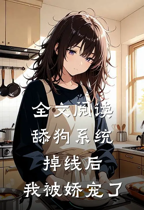 全文阅读舔狗系统掉线后，我被娇宠了