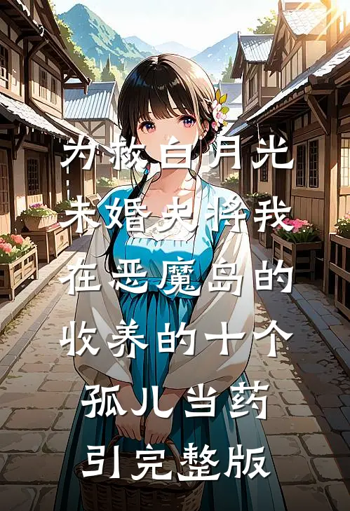 为救白月光，未婚夫将我在恶魔岛的收养的十个孤儿当药引完整版