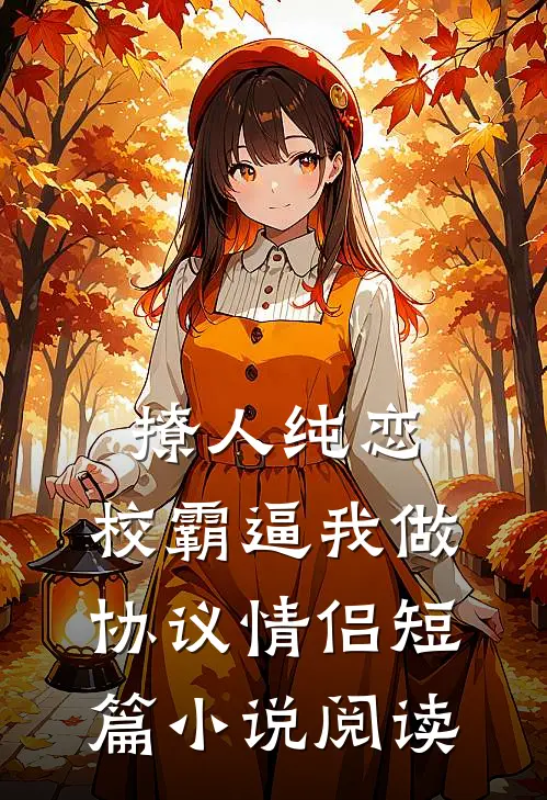 撩人纯恋：校霸逼我做协议情侣短篇小说阅读