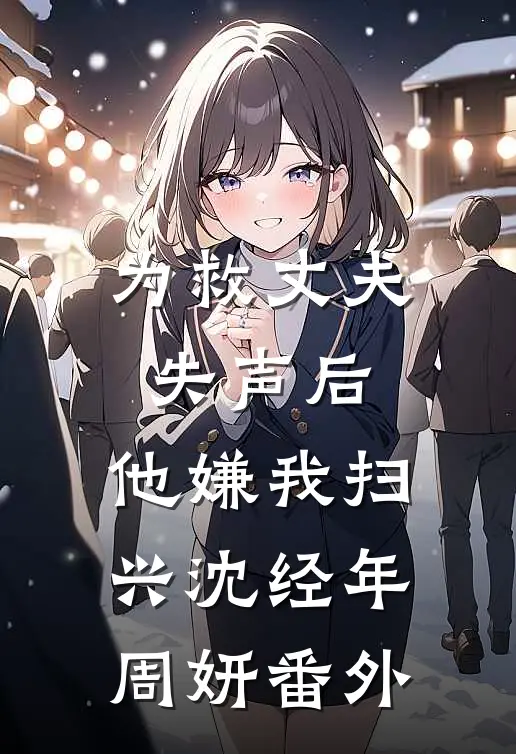 为救丈夫失声后，他嫌我扫兴沈经年周妍番外